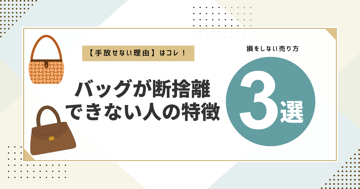 バッグが断捨離できない為のコツと効果的な売り方