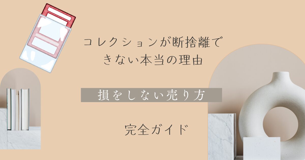 コレクションが断捨離できないとお悩みの方へ