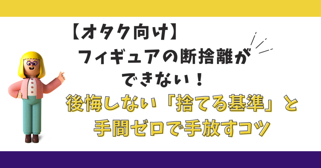 フィギュアの断捨離ができないとお悩みの方へ